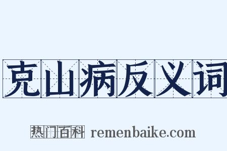 克山病反义词是什么意思的图片